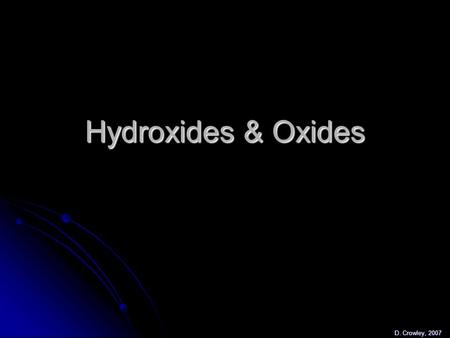 Hydroxides & Oxides D. Crowley, 2007. Hydroxides & Oxides To be able to describe the reaction between metals + water and metals + oxygen To be able to.