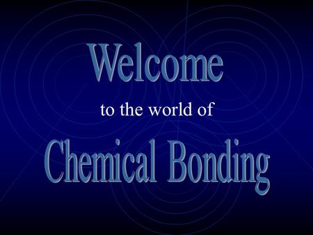 to the world of Chemical Bonding is the joining of atoms to form molecules and compounds Atoms bond to achieve a state of stability (stable outer shell.
