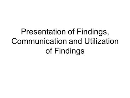 Presentation of Findings, Communication and Utilization of Findings.