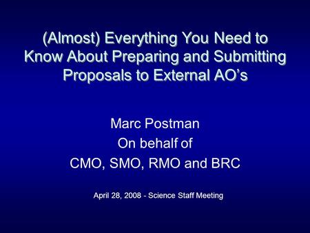 (Almost) Everything You Need to Know About Preparing and Submitting Proposals to External AO’s Marc Postman On behalf of CMO, SMO, RMO and BRC April 28,