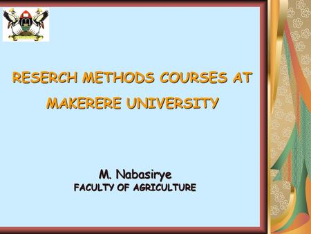 RESERCH METHODS COURSES AT MAKERERE UNIVERSITY M. Nabasirye FACULTY OF AGRICULTURE.