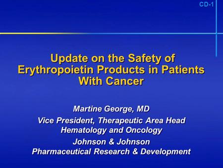CD-1 Update on the Safety of Erythropoietin Products in Patients With Cancer Martine George, MD Vice President, Therapeutic Area Head Hematology and Oncology.