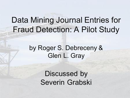 Data Mining Journal Entries for Fraud Detection: A Pilot Study by Roger S. Debreceny & Glen L. Gray Discussed by Severin Grabski.