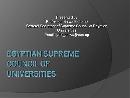 Presented by Professor: Salwa Elgharib General Secretary of Supreme Council of Egyptian Universities