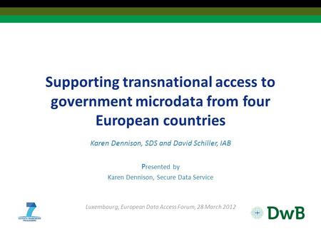 Supporting transnational access to government microdata from four European countries Karen Dennison, SDS and David Schiller, IAB P resented by Karen Dennison,