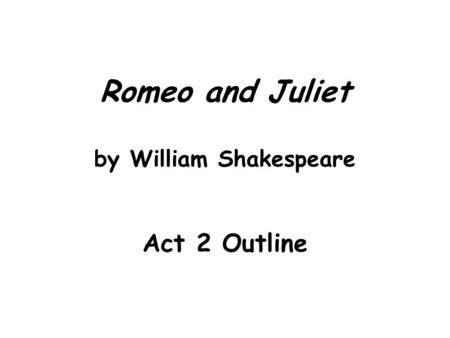 Romeo and Juliet by William Shakespeare Act 2 Outline.