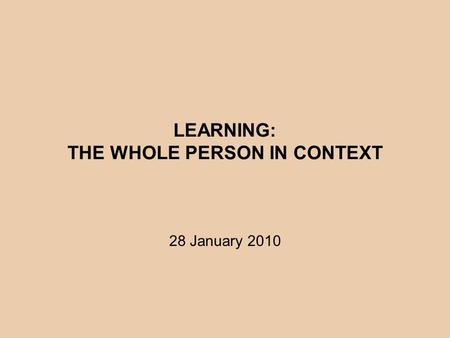 LEARNING: THE WHOLE PERSON IN CONTEXT 28 January 2010.