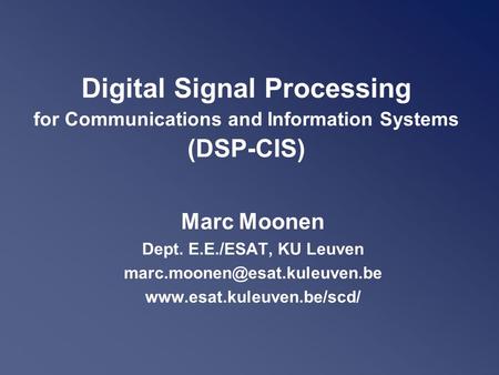 Digital Signal Processing for Communications and Information Systems (DSP-CIS) Marc Moonen Dept. E.E./ESAT, KU Leuven