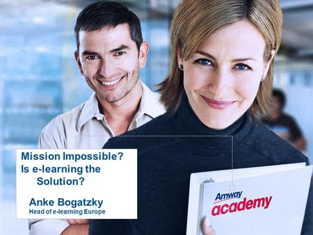 Mission Impossible? Is e-learning the Solution? Anke Bogatzky Head of e-learning Europe.