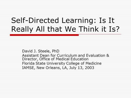 Self-Directed Learning: Is It Really All that We Think it Is? David J. Steele, PhD Assistant Dean for Curriculum and Evaluation & Director, Office of Medical.