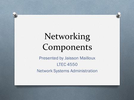 Networking Components Presented by Jaisson Mailloux LTEC 4550 Network Systems Administration.