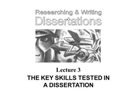 Lecture 3 THE KEY SKILLS TESTED IN A DISSERTATION.