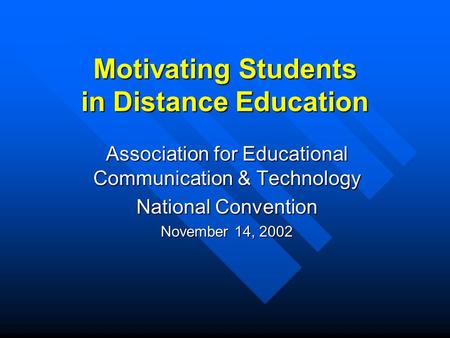Motivating Students in Distance Education Association for Educational Communication & Technology National Convention November 14, 2002.