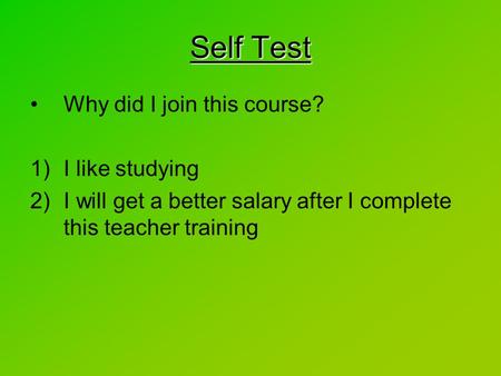 Why did I join this course? 1)I like studying 2)I will get a better salary after I complete this teacher training Self Test.