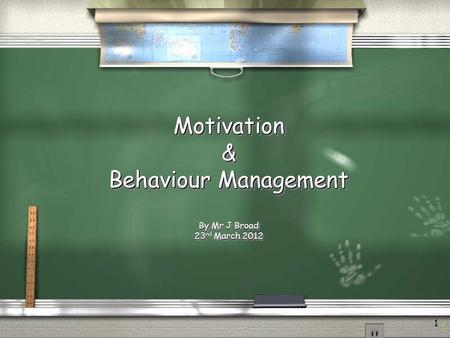 Motivation& Behaviour Management By Mr J Broad 23 rd March 2012 Motivation& Behaviour Management By Mr J Broad 23 rd March 2012 1 1.