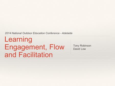 2014 National Outdoor Education Conference - Adelaide Learning Engagement, Flow and Facilitation Tony Robinson David Low.