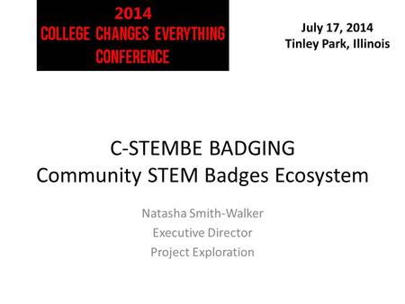 July 17, 2014 Tinley Park, Illinois C-STEMBE BADGING Community STEM Badges Ecosystem Natasha Smith-Walker Executive Director Project Exploration.