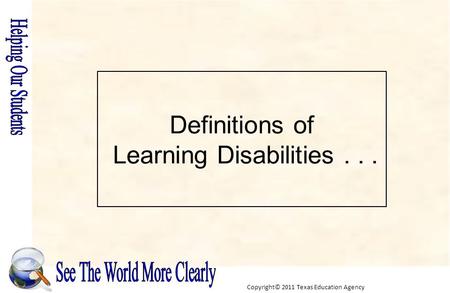 Copyright© 2011 Texas Education Agency Definitions of Learning Disabilities...