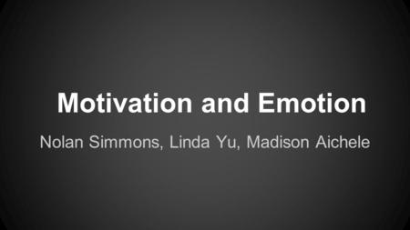 Motivation and Emotion Nolan Simmons, Linda Yu, Madison Aichele.