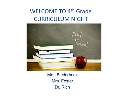 WELCOME TO 4 th Grade CURRICULUM NIGHT Mrs. Biederbeck Mrs. Foster Dr. Rich.