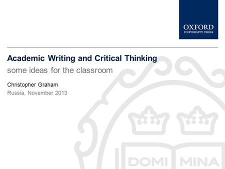 Academic Writing and Critical Thinking some ideas for the classroom Christopher Graham Russia, November 2013.