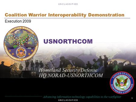 1 U N C L A S S I F I E D Coalition Warrior Interoperability Demonstration Execution 2009 U N C L A S S I F I E D Advancing information technology capabilities.