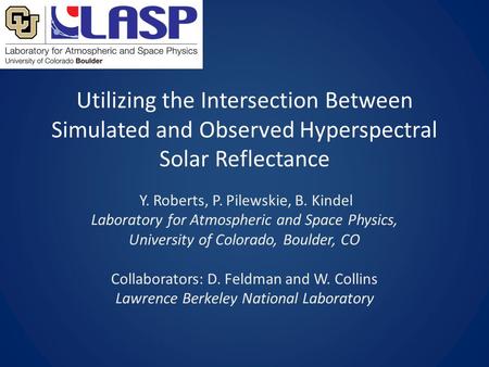 Utilizing the Intersection Between Simulated and Observed Hyperspectral Solar Reflectance Y. Roberts, P. Pilewskie, B. Kindel Laboratory for Atmospheric.