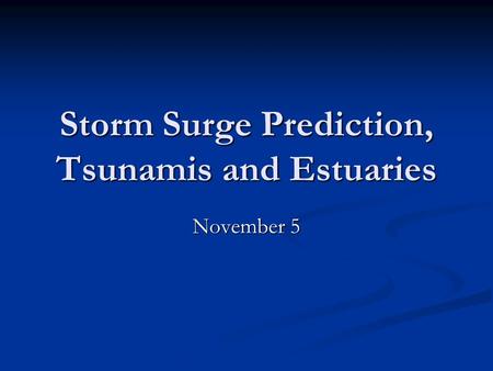 Storm Surge Prediction, Tsunamis and Estuaries November 5.