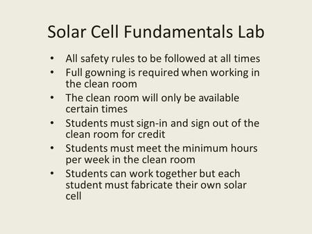 Solar Cell Fundamentals Lab All safety rules to be followed at all times Full gowning is required when working in the clean room The clean room will only.