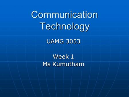 Communication Technology UAMG 3053 Week 1 Ms Kumutham.