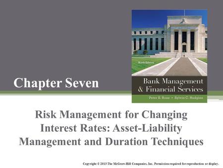 Chapter Seven Risk Management for Changing Interest Rates: Asset-Liability Management and Duration Techniques Copyright © 2013 The McGraw-Hill Companies,