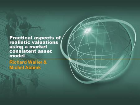 Practical aspects of realistic valuations using a market consistent asset model Richard Waller & Michel Abbink.