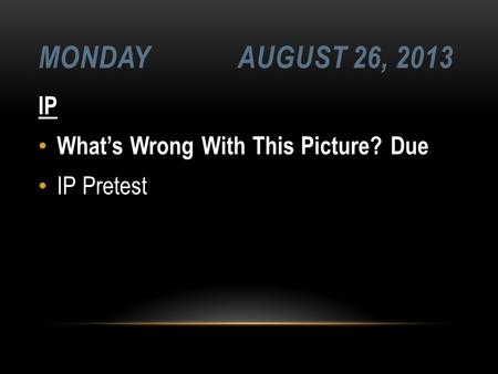 MONDAYAUGUST 26, 2013 IP What’s Wrong With This Picture? Due IP Pretest.