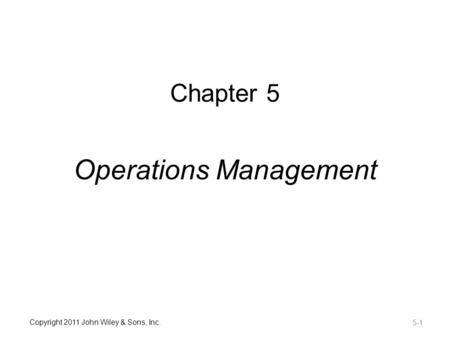 Copyright 2011 John Wiley & Sons, Inc. Chapter 5 Operations Management 5-1.