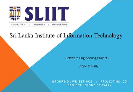 Sri Lanka Institute of Information Technology Software Engineering Project – I Clone of Rally GROUP NO : WD-SEP-002 | PROJECT NO :25 PROJECT : CLONE OF.
