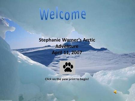 Stephanie Warner’s Arctic Adventure April 11, 2007 Click on the paw print to begin!