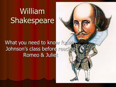 William Shakespeare What you need to know for Mr. Johnson’s class before reading Romeo & Juliet.