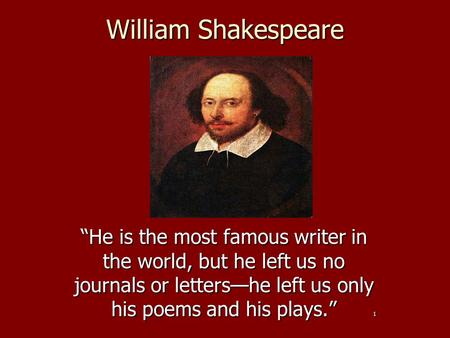 William Shakespeare “He is the most famous writer in the world, but he left us no journals or letters—he left us only his poems and his plays.” 1.
