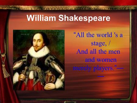 William Shakespeare “All the world 's a stage, /