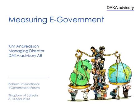 Kim Andreasson Managing Director DAKA advisory AB Bahrain International eGovernment Forum Kingdom of Bahrain 8-10 April 2013 Measuring E-Government.