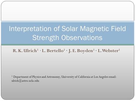 R. K. Ulrich 1 · L. Bertello 1 · J. E. Boyden 1 · L. Webster 1 Interpretation of Solar Magnetic Field Strength Observations 1 Department of Physics and.