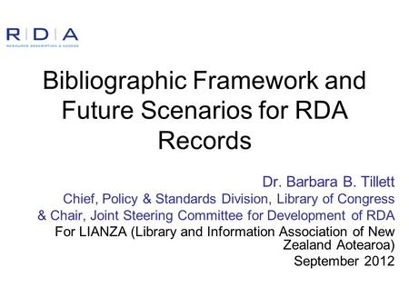 Bibliographic Framework and Future Scenarios for RDA Records Dr. Barbara B. Tillett Chief, Policy & Standards Division, Library of Congress & Chair, Joint.