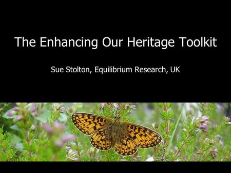 The Enhancing Our Heritage Toolkit Sue Stolton, Equilibrium Research, UK.
