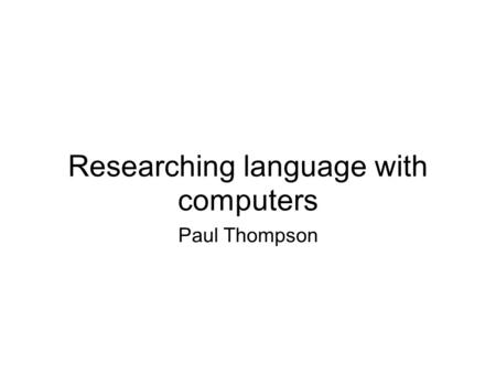 Researching language with computers Paul Thompson.