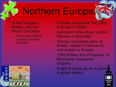 Northern Europe United Kingdom, Ireland, and the Nordic Countries –Denmark, Finland, Iceland, Norway, Sweden Romans conquered the Celts in Britain in 80AD.