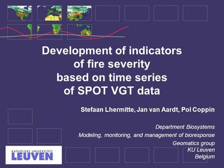 Development of indicators of fire severity based on time series of SPOT VGT data Stefaan Lhermitte, Jan van Aardt, Pol Coppin Department Biosystems Modeling,