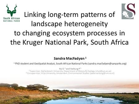 Linking long-term patterns of landscape heterogeneity to changing ecosystem processes in the Kruger National Park, South Africa Sandra MacFadyen 1 1 PhD.