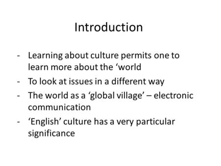 Introduction Learning about culture permits one to learn more about the ‘world To look at issues in a different way The world as a ‘global village’ – electronic.