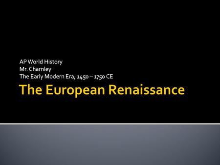 AP World History Mr. Charnley The Early Modern Era, 1450 – 1750 CE.
