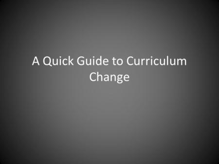 A Quick Guide to Curriculum Change. Curriculum Changes.